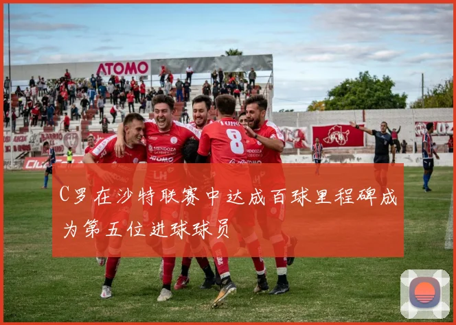 C罗在沙特联赛中达成百球里程碑成为第五位进球球员