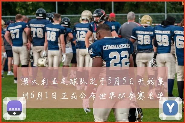 澳大利亚足球队定于5月5日开始集训6月1日正式公布世界杯参赛名单