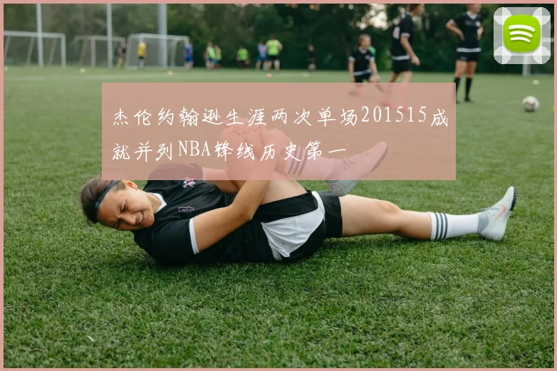 杰伦约翰逊生涯两次单场201515成就并列NBA锋线历史第一