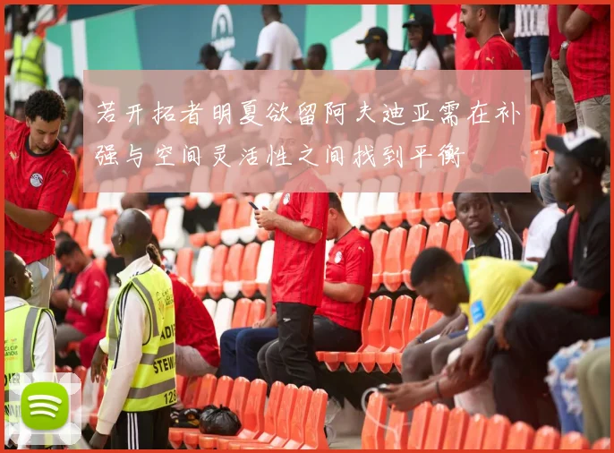 若开拓者明夏欲留阿夫迪亚需在补强与空间灵活性之间找到平衡