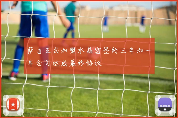萨吉正式加盟水晶宫签约三年加一年合同达成最终协议