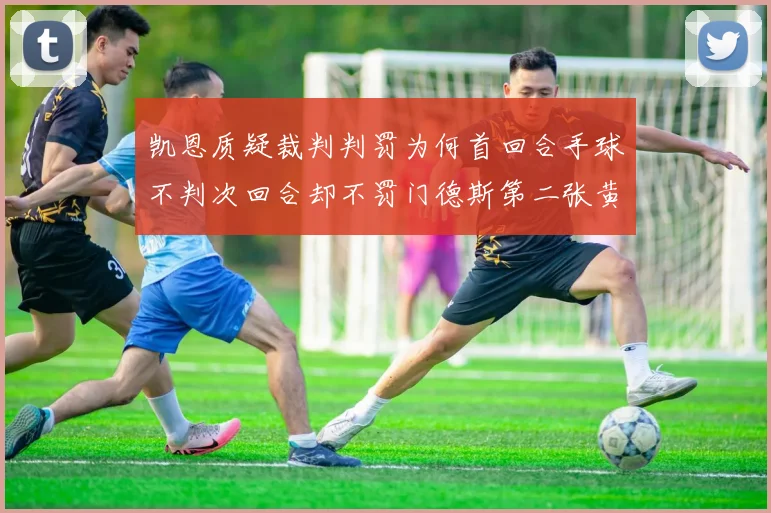 凯恩质疑裁判判罚为何首回合手球不判次回合却不罚门德斯第二张黄牌