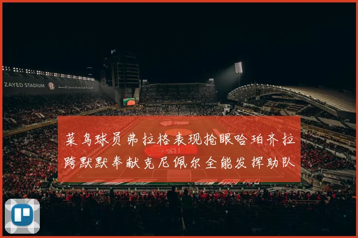菜鸟球员弗拉格表现抢眼哈珀齐拉跨默默奉献克尼佩尔全能发挥助队取胜