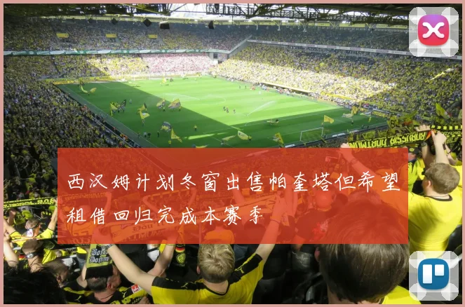 西汉姆计划冬窗出售帕奎塔但希望租借回归完成本赛季