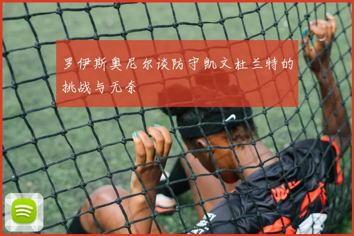 罗伊斯奥尼尔谈防守凯文杜兰特的挑战与无奈