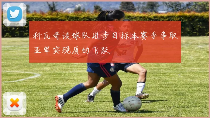 科瓦奇谈球队进步目标本赛季争取亚军实现质的飞跃