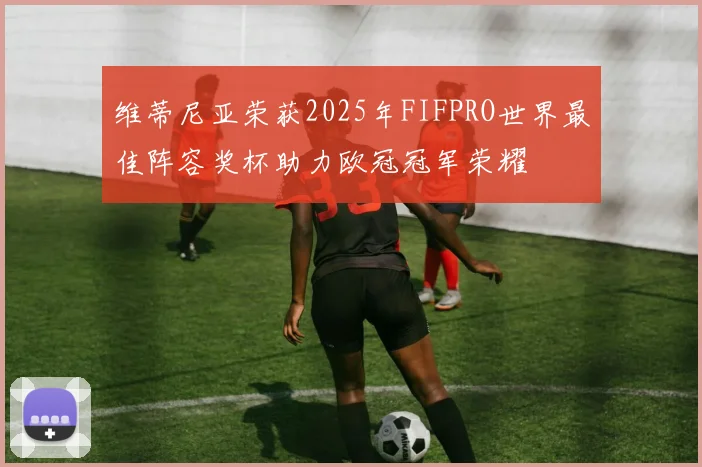 维蒂尼亚荣获2025年FIFPRO世界最佳阵容奖杯助力欧冠冠军荣耀