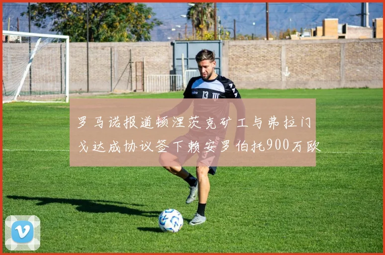 罗马诺报道顿涅茨克矿工与弗拉门戈达成协议签下赖安罗伯托900万欧元
