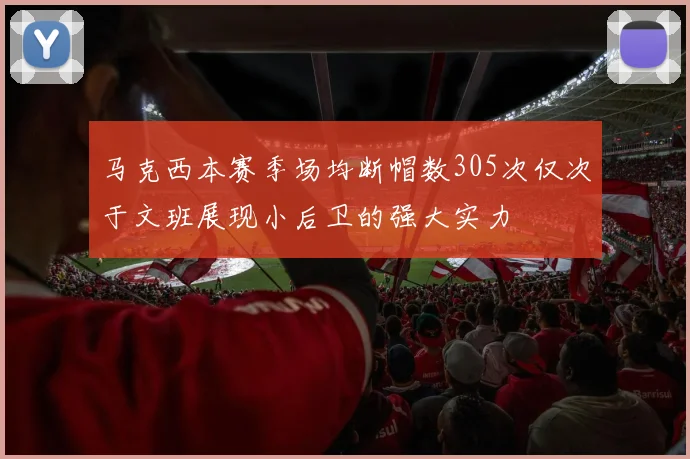 马克西本赛季场均断帽数305次仅次于文班展现小后卫的强大实力